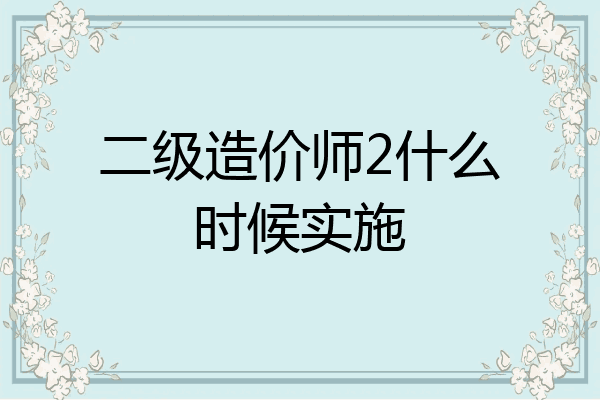 二级造价师2什么时候实施