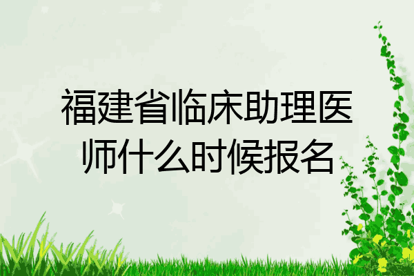 福建省临床助理医师什么时候报名