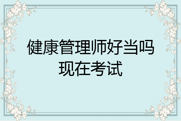 健康管理师好当吗现在考试