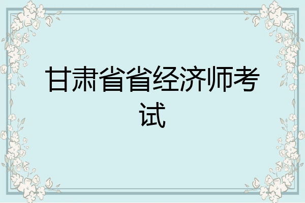 甘肃省省经济师考试