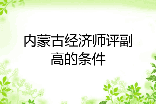 内蒙古经济师评副高的条件