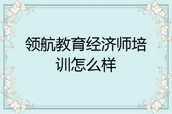 领航教育经济师培训怎么样