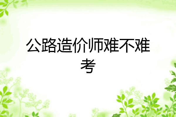 公路造价师难不难考
