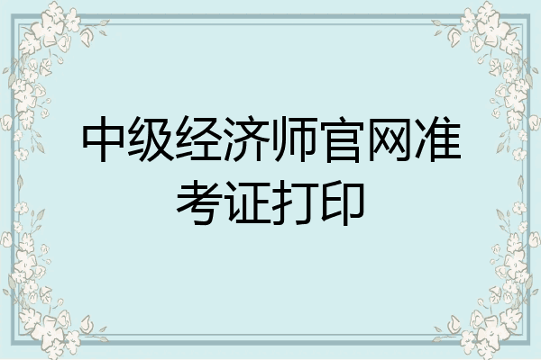 中级经济师官网准考证打印