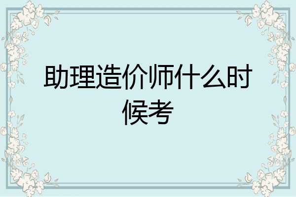 助理造价师什么时候考