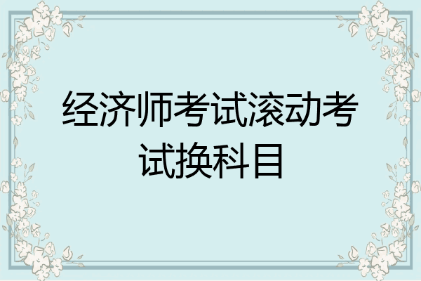 经济师考试滚动考试换科目