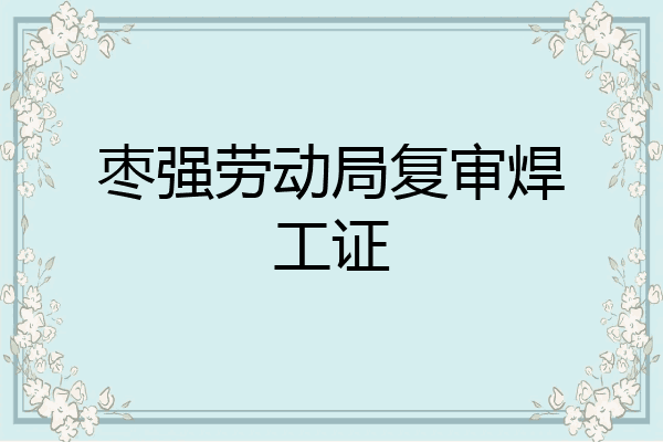 枣强劳动局复审焊工证
