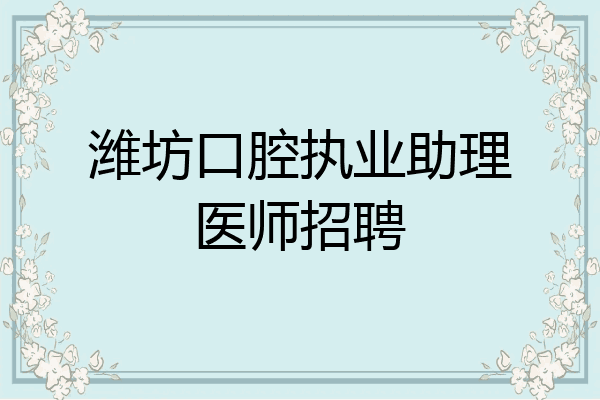潍坊口腔执业助理医师招聘