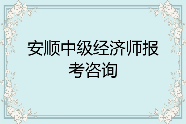 安顺中级经济师报考咨询