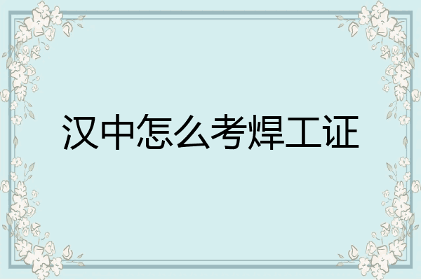 汉中怎么考焊工证