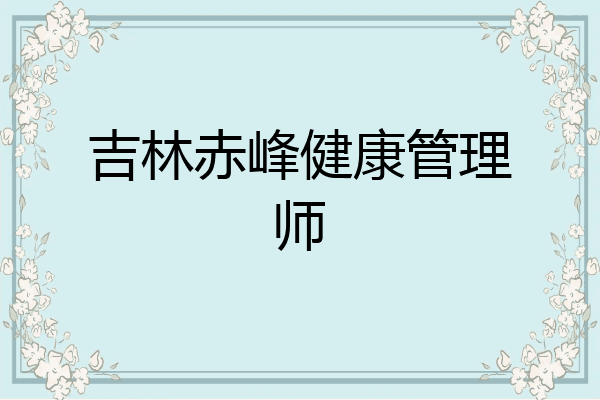 吉林赤峰健康管理师