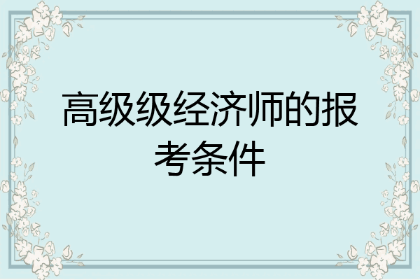 高级级经济师的报考条件