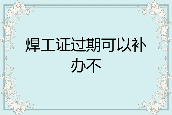 焊工证过期可以补办不