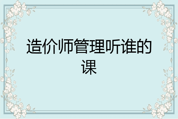 造价师管理听谁的课