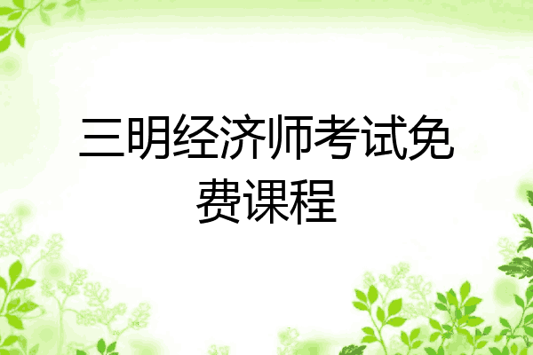 三明经济师考试免费课程