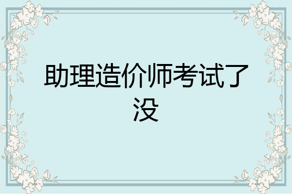 助理造价师考试了没