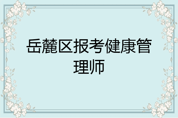 岳麓区报考健康管理师