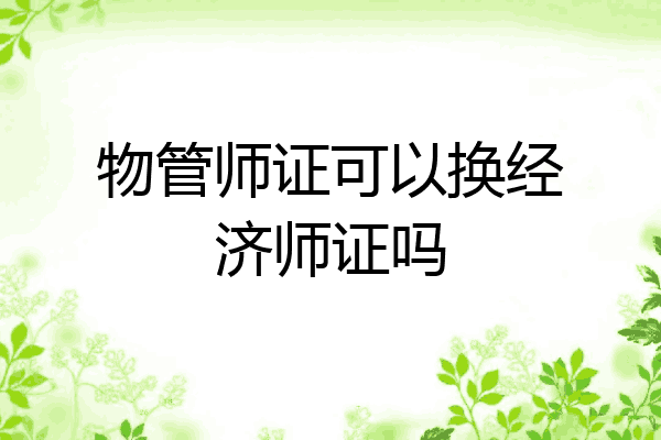 物管师证可以换经济师证吗