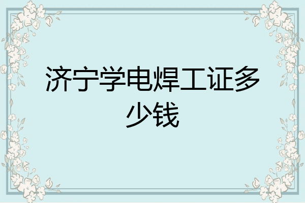 济宁学电焊工证多少钱