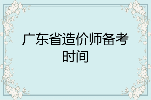 广东省造价师备考时间