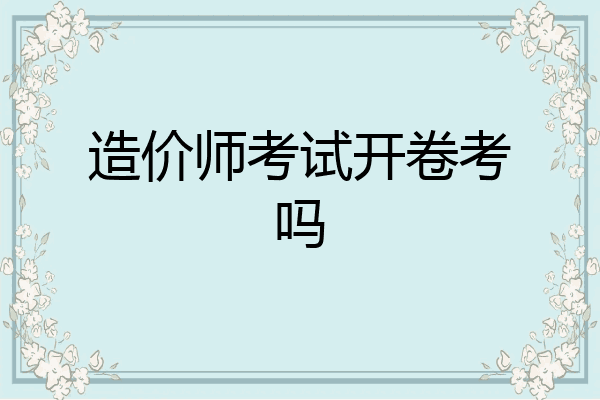造价师考试开卷考吗