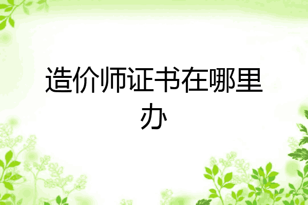 造价师证书在哪里办