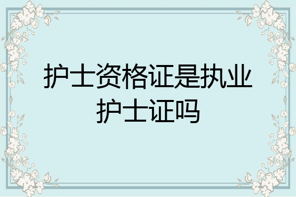 护士资格证是执业护士证吗