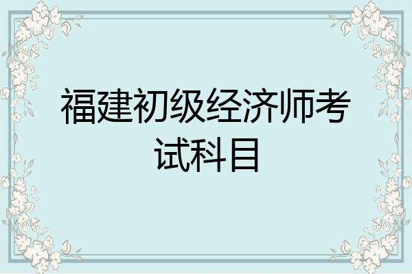 福建初级经济师考试科目