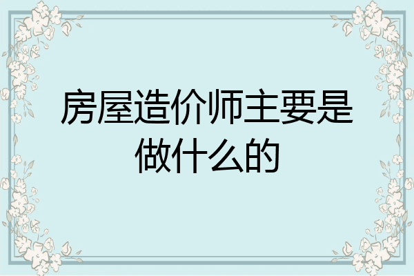 房屋造价师主要是做什么的