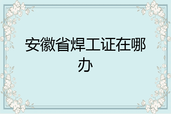 安徽省焊工证在哪办