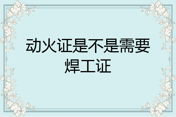 动火证是不是需要焊工证