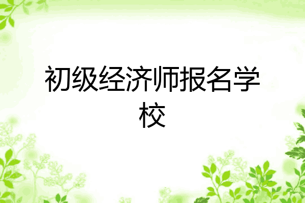 初级经济师报名学校