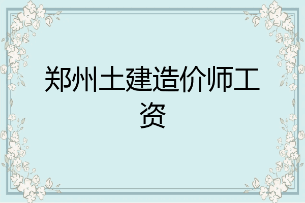 郑州土建造价师工资