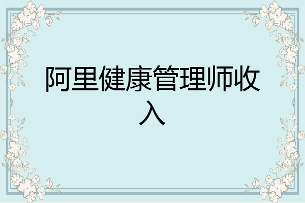阿里健康管理师收入
