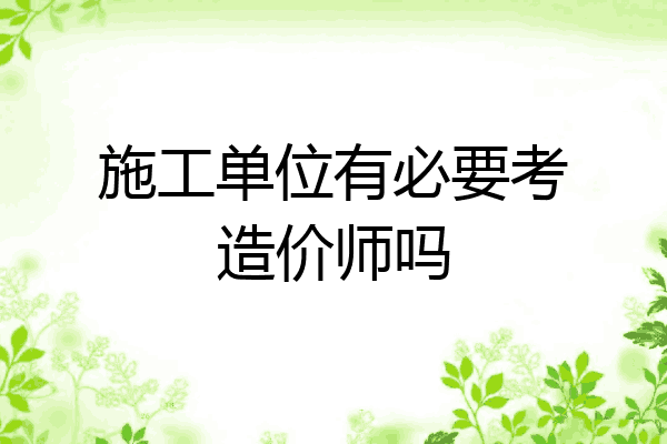 施工单位有必要考造价师吗