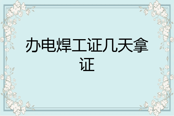 办电焊工证几天拿证
