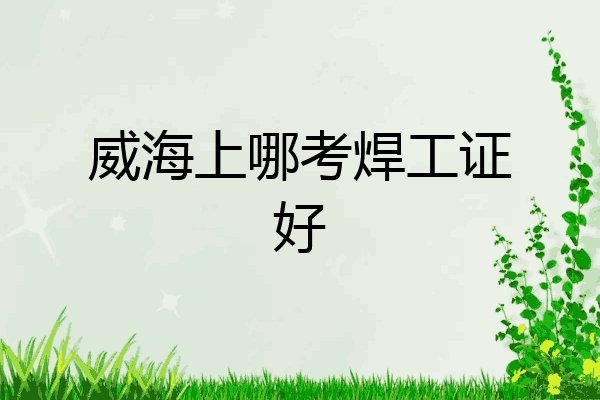 威海上哪考焊工证好