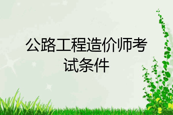 公路工程造价师考试条件