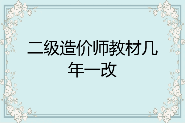 二级造价师教材几年一改