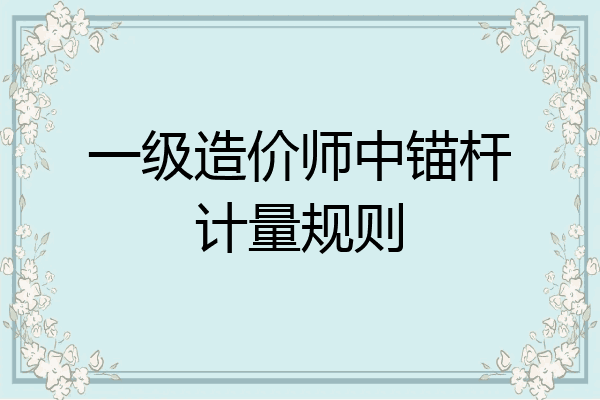 一级造价师中锚杆计量规则