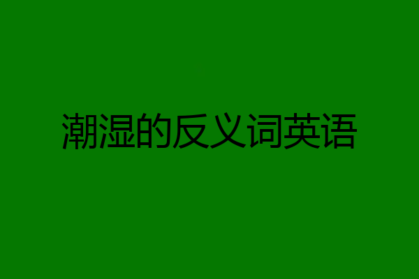 潮湿的反义词英语