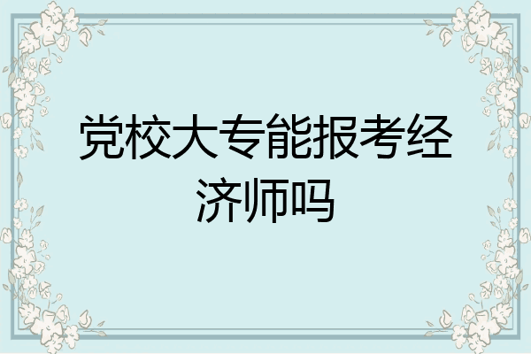 党校大专能报考经济师吗