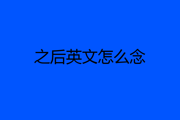 之后英文怎么念