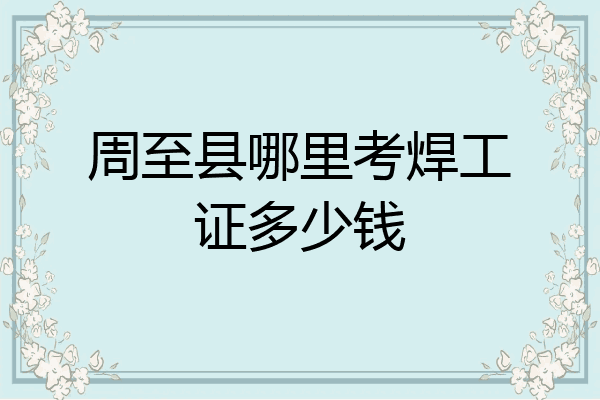 周至县哪里考焊工证多少钱