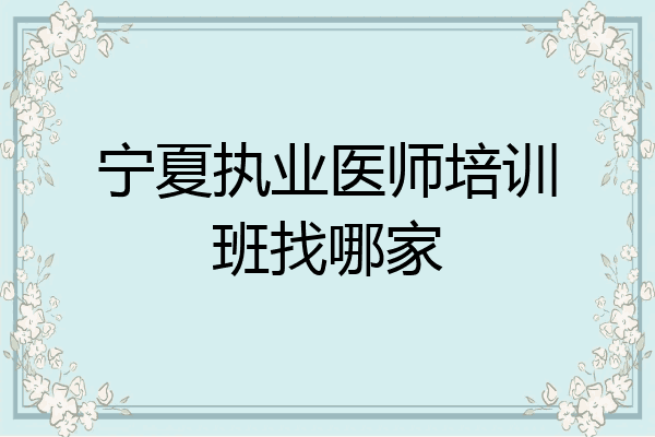 宁夏执业医师培训班找哪家