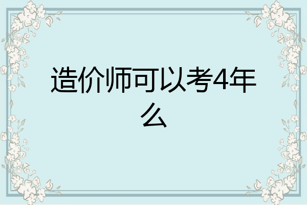 造价师可以考4年么