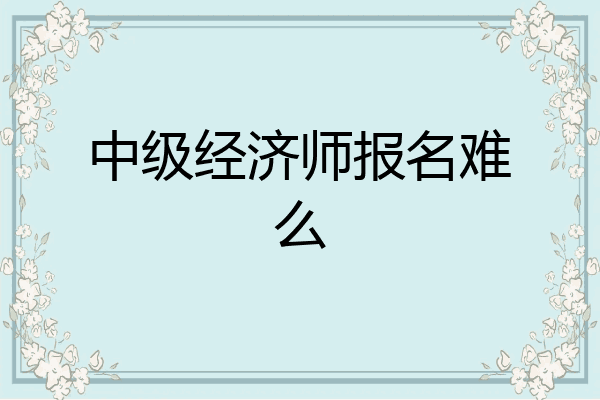 中级经济师报名难么