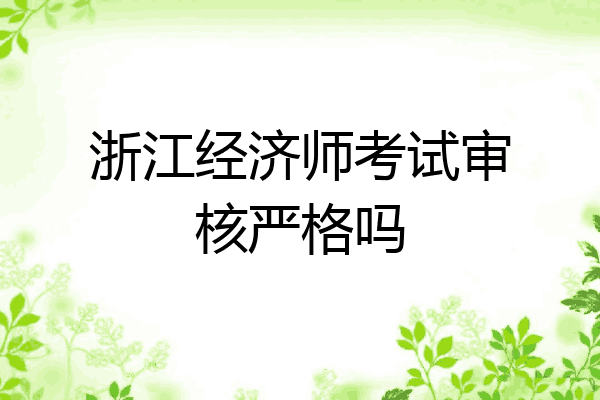 浙江经济师考试审核严格吗