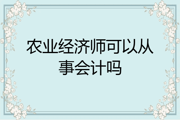 农业经济师可以从事会计吗