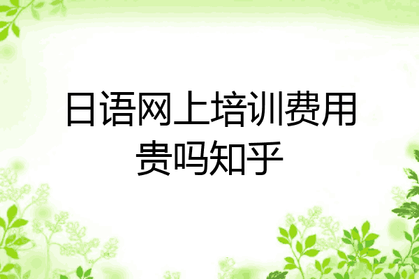日语网上培训费用贵吗知乎